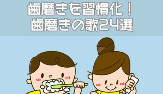 【動画】歯磨き嫌いな子は歌で習慣化！歯磨きの歌24選