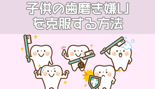 子供が歯磨き・仕上げ磨きを嫌がる理由、克服する7つの方法