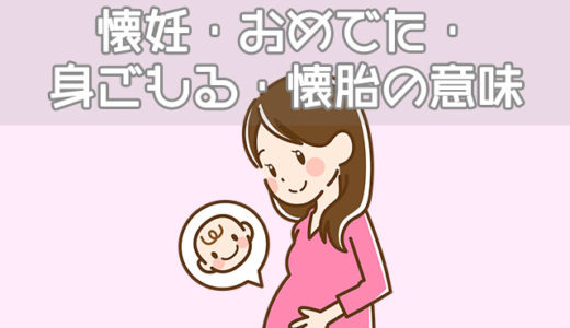 【妊娠用語】懐妊・おめでた・身ごもる・懐胎の意味の違いは？