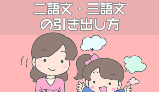【体験談】子供の二語文・三語文の引き出し方、文章を意識した練習方法